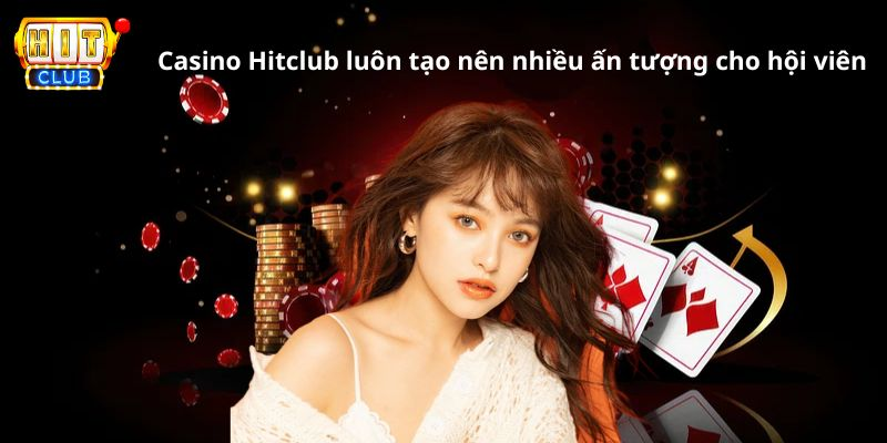 Casino Hitclub luôn tạo nên nhiều ấn tượng cho hội viên